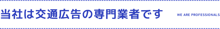 当社は交通広告の専門業者です