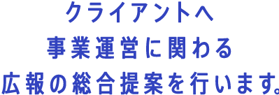 クライアントへ事業運営に関わる広報の総合提案を行います。