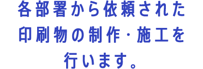 各部署から依頼された印刷物の制作・施工を行います。