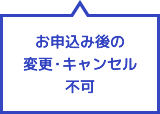 お申込み後の変更・キャンセル不可