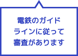 電鉄のガイドラインに従って審査があります