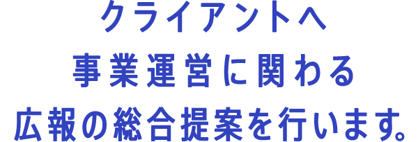 クライアントへ事業運営に関わる広報の総合提案を行います。